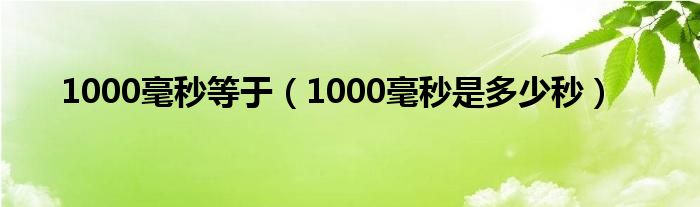 1000毫秒等于(1000毫秒是多少秒)