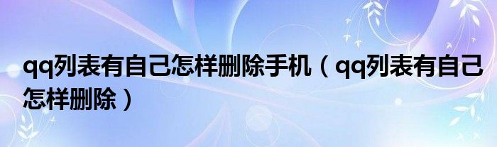 qq列表有自己怎样删除手机（qq列表有自己怎样删除）