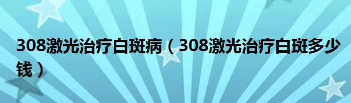 308激光治疗白斑病（308激光治疗白斑多少钱）