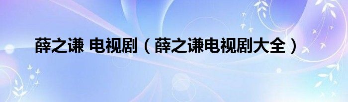 薛之谦 电视剧(薛之谦电视剧大全)