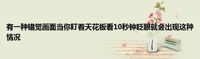 有一种错觉画面当你盯着天花板看10秒钟眨眼就会出现这种情况